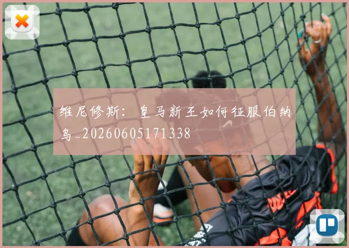 维尼修斯：皇马新王如何征服伯纳乌_20260605171338