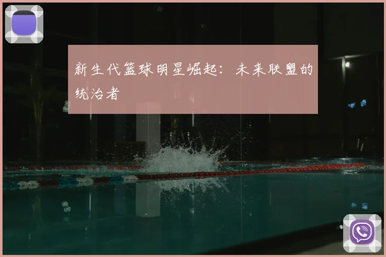新生代篮球明星崛起：未来联盟的统治者