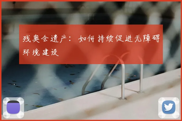 残奥会遗产：如何持续促进无障碍环境建设