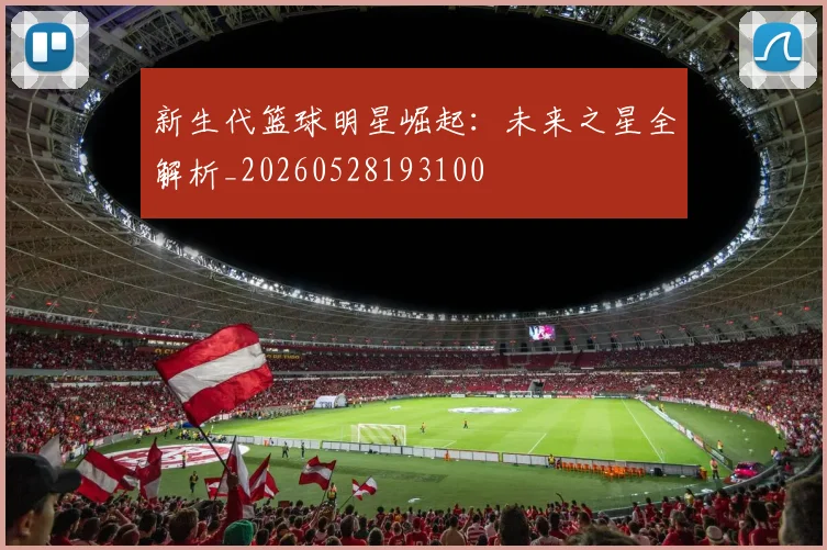 新生代篮球明星崛起：未来之星全解析_20260528193100