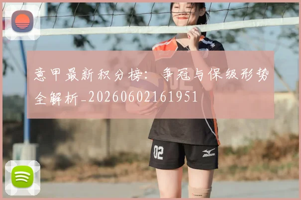 意甲最新积分榜：争冠与保级形势全解析_20260602161951